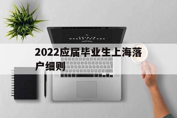 2022应届毕业生上海落户细则(上海户口落户政策2020应届毕业生) 应届毕业生入户深圳