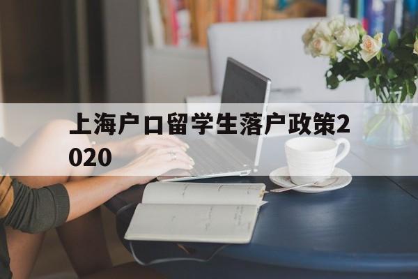 上海户口留学生落户政策2020(上海户口留学生落户政策2021疫情怎么办) 留学生入户深圳