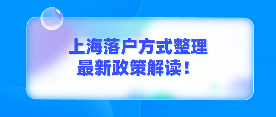 「上海落户」2022年上海落户政策最新版！落户方式整理