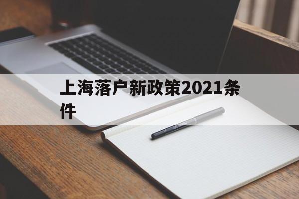 上海落户新政策2021条件(上海落户新政策2021条件年龄限制) 留学生入户深圳