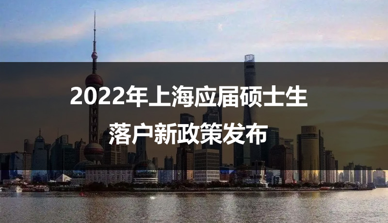 官宣！2022年上海放宽落户政策，在沪高校应届硕士可直接落户